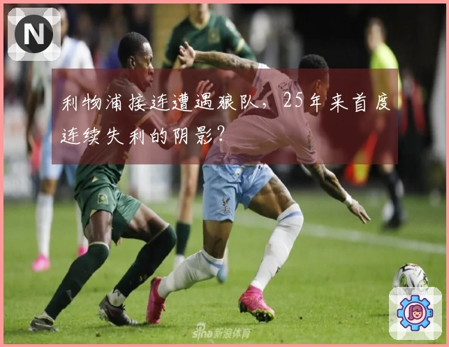 利物浦接连遭遇狼队，25年来首度连续失利的阴影？