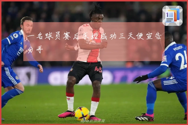 一名球员赛后求婚成功三天便宣告分手