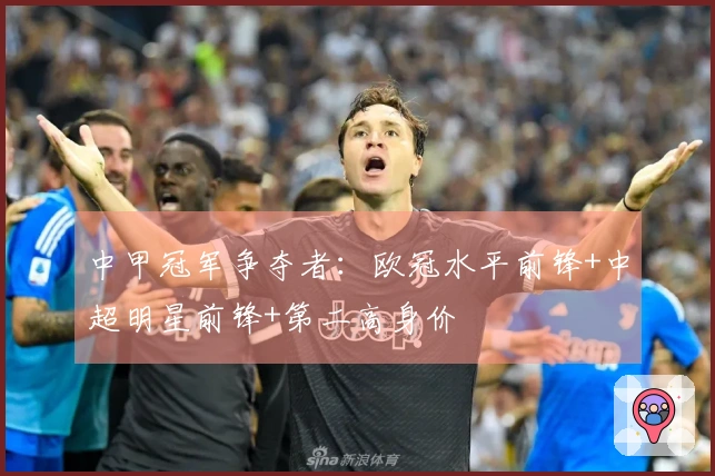 中甲冠军争夺者：欧冠水平前锋+中超明星前锋+第二高身价
