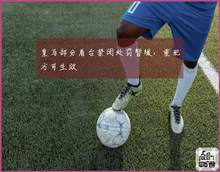皇马部分看台禁闭处罚暂缓，重犯方可生效