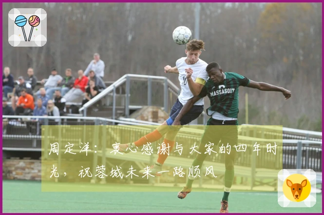 周定洋：衷心感谢与大家的四年时光，祝蓉城未来一路顺风