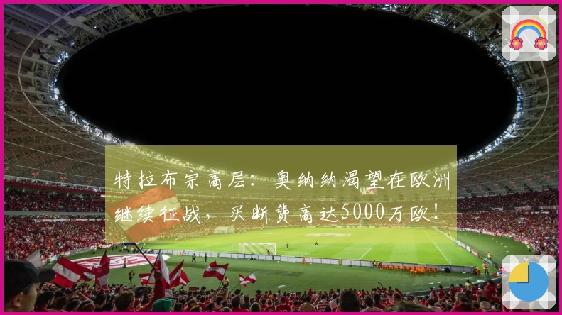 特拉布宗高层：奥纳纳渴望在欧洲继续征战，买断费高达5000万欧！