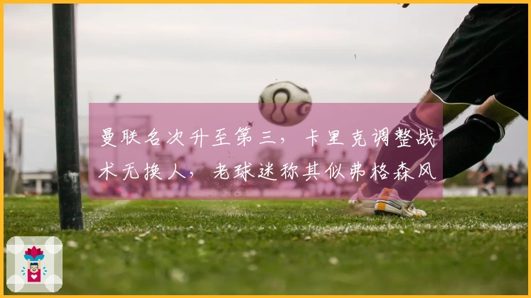 曼联名次升至第三，卡里克调整战术无换人，老球迷称其似弗格森风范