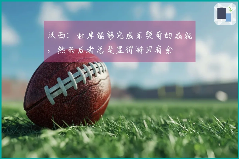 沃西：杜库能够完成东契奇的成就，然而后者总是显得游刃有余