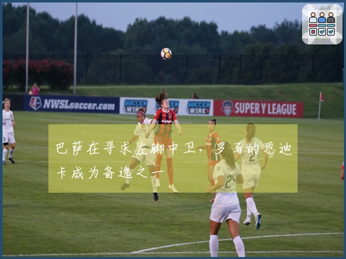 巴萨在寻求左脚中卫，罗马的恩迪卡成为备选之一