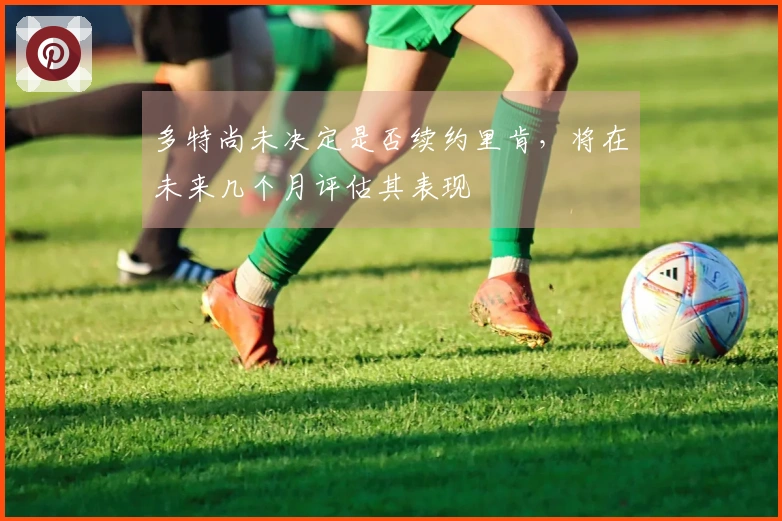 多特尚未决定是否续约里肯，将在未来几个月评估其表现