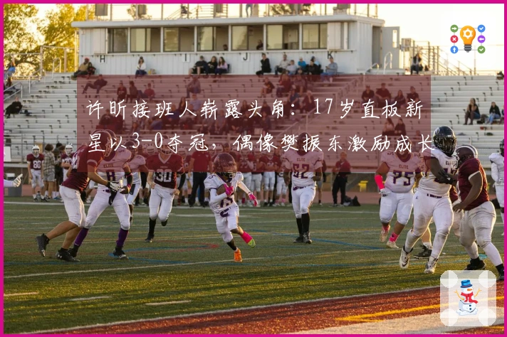 许昕接班人崭露头角：17岁直板新星以3-0夺冠，偶像樊振东激励成长