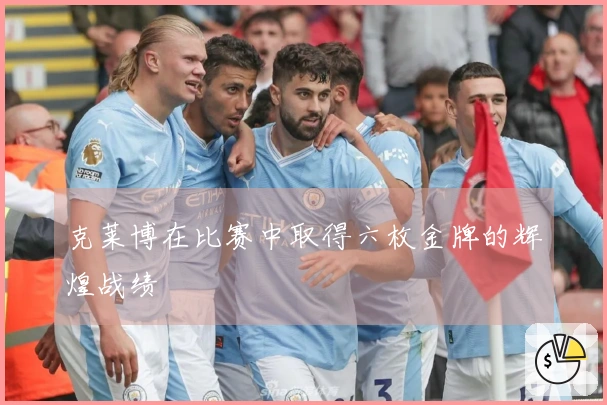 克莱博在比赛中取得六枚金牌的辉煌战绩