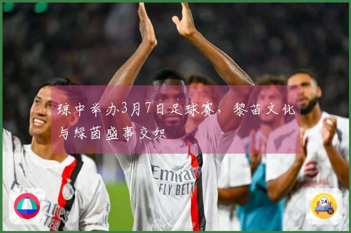 琼中举办3月7日足球赛，黎苗文化与绿茵盛事交织