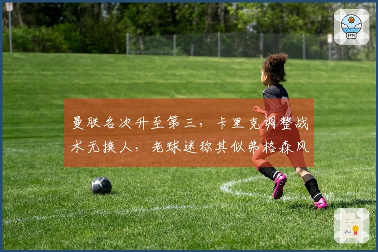 曼联名次升至第三，卡里克调整战术无换人，老球迷称其似弗格森风范