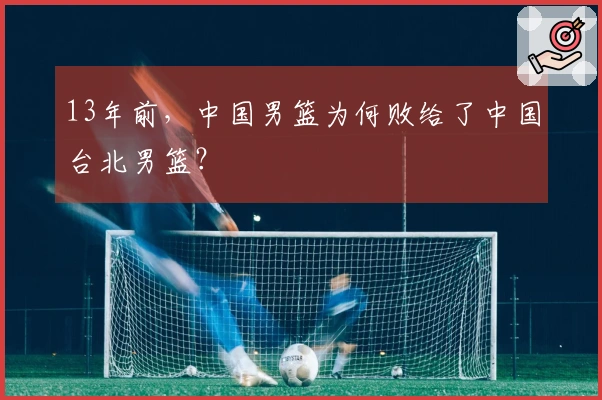 13年前，中国男篮为何败给了中国台北男篮？